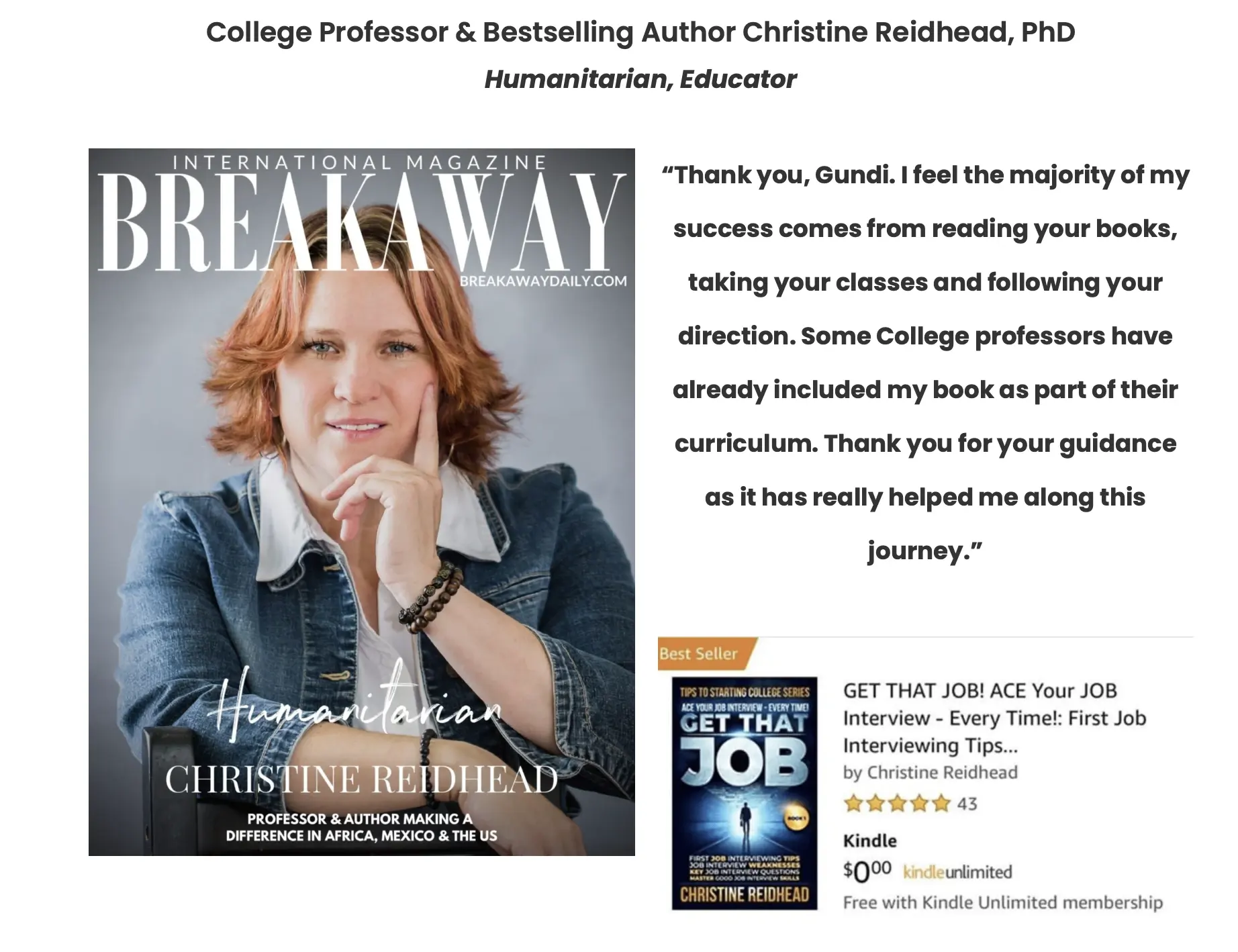 College Professor & Bestselling Author Christine Reidhead, PhD, Humanitarian and Educator: "Thank you, Gundi. I feel the majority of my success comes from reading your books, taking your classes and following your direction. Some College professors have already included my book as part of their curriculum."