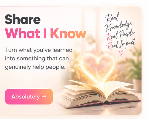 Share What I Know: Turn what you've learned into something that can genuinely help people.